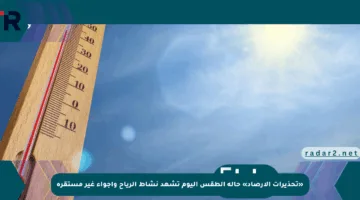 «تحذيرات الأرصاد» حالة الطقس اليوم تشهد نشاط الرياح وأجواء غير مستقرة